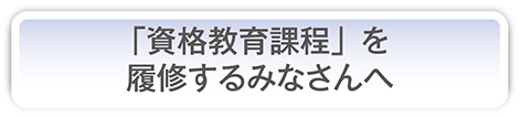 「資格教育課程」を履修するみなさんへ