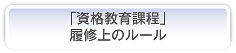 「資格教育課程」履修上のルール
